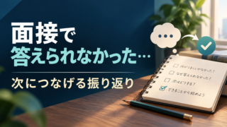 面接で答えられなかった… 次につなげる振り返り